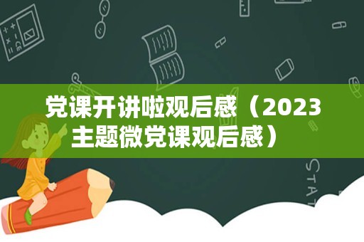 党课开讲啦观后感（2023主题微党课观后感） 