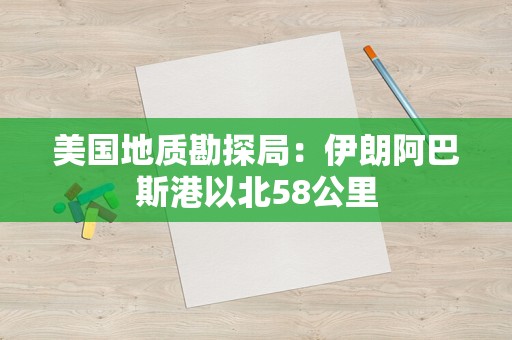 美国地质勘探局：伊朗阿巴斯港以北58公里