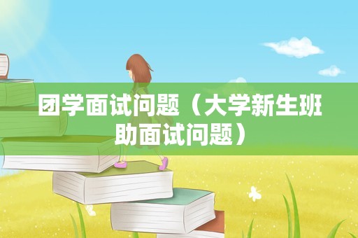 团学面试问题（大学新生班助面试问题）