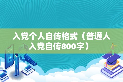 入党个人自传格式（普通人入党自传800字） 