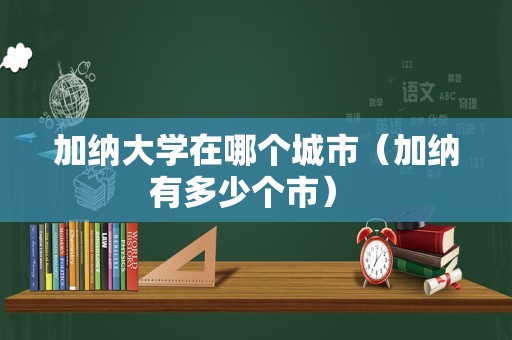 加纳大学在哪个城市（加纳有多少个市） 