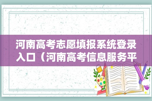 河南高考志愿填报系统登录入口（河南高考信息服务平台官网录取查询）