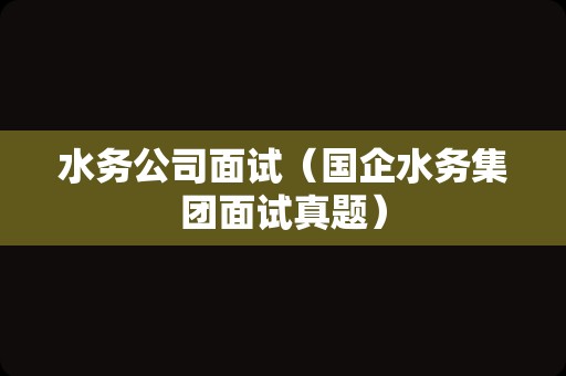 水务公司面试（国企水务集团面试真题）