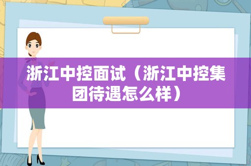 浙江中控面试（浙江中控集团待遇怎么样）