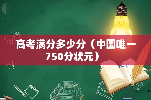 高考满分多少分（中国唯一750分状元） 