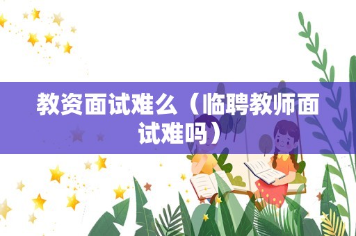 教资面试难么（临聘教师面试难吗）