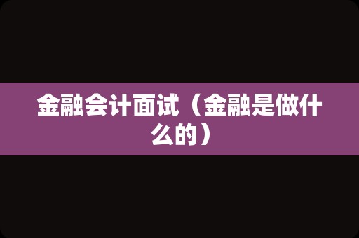 金融会计面试（金融是做什么的）