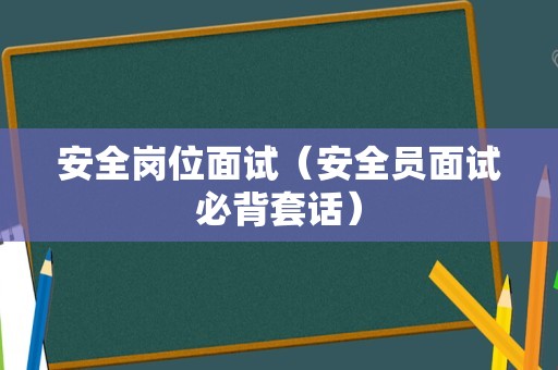 安全岗位面试（安全员面试必背套话）