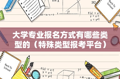 大学专业报名方式有哪些类型的（特殊类型报考平台） 