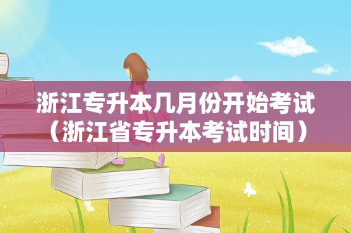 浙江专升本几月份开始考试（浙江省专升本考试时间） 