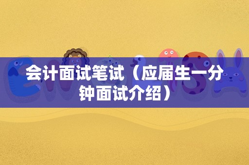 会计面试笔试（应届生一分钟面试介绍）