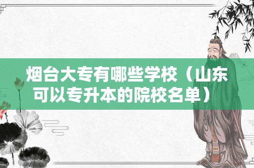 烟台大专有哪些学校（山东可以专升本的院校名单） 