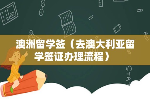 澳洲留学签（去澳大利亚留学签证办理流程） 