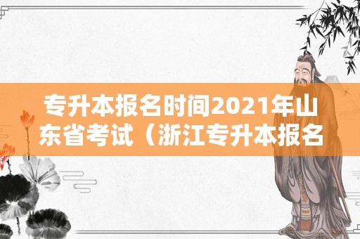 专升本报名时间2021年山东省考试（浙江专升本报名时间） 