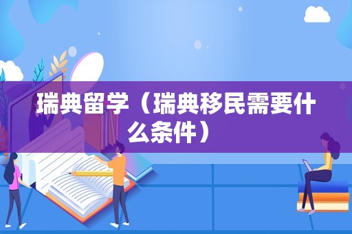 瑞典留学（瑞典移民需要什么条件） 