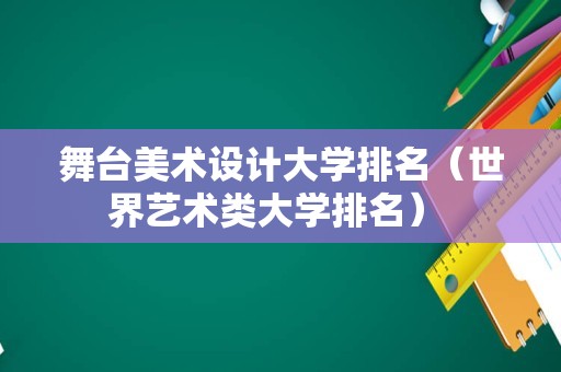 舞台美术设计大学排名（世界艺术类大学排名） 