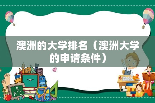 澳洲的大学排名（澳洲大学的申请条件）