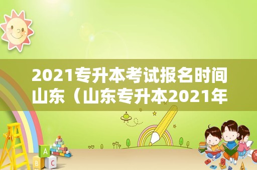 2021专升本考试报名时间山东（山东专升本2021年考试时间） 