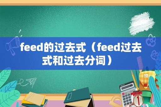 feed的过去式（feed过去式和过去分词） 