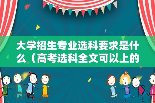 大学招生专业选科要求是什么（高考选科全文可以上的大学）