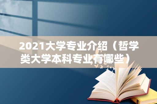 2021大学专业介绍（哲学类大学本科专业有哪些） 