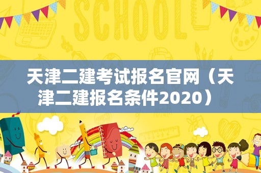 天津二建考试报名官网（天津二建报名条件2020） 