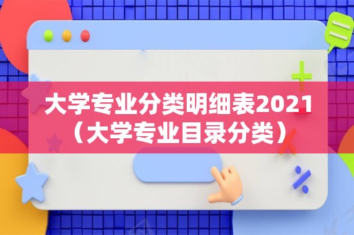 大学专业分类明细表2021（大学专业目录分类） 