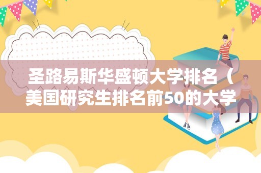 圣路易斯华盛顿大学排名（美国研究生排名前50的大学） 