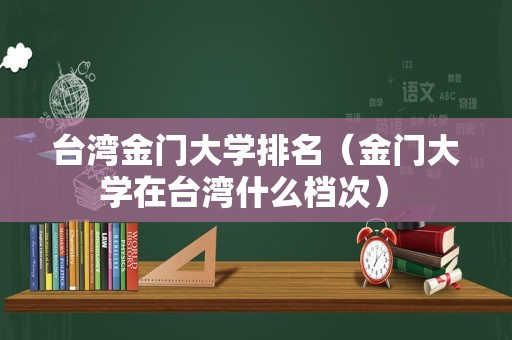 台湾金门大学排名（金门大学在台湾什么档次） 