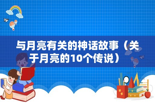 与月亮有关的神话故事（关于月亮的10个传说） 