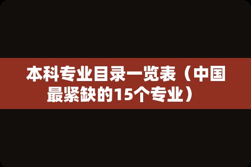 本科专业目录一览表（中国最紧缺的15个专业） 