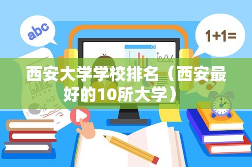 西安大学学校排名（西安最好的10所大学） 