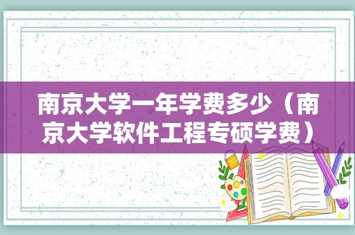 南京大学一年学费多少（南京大学软件工程专硕学费）