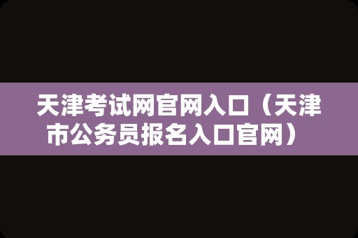 天津考试网官网入口（天津市公务员报名入口官网） 