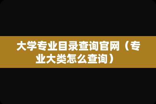 大学专业目录查询官网（专业大类怎么查询） 