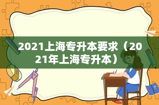 2021上海专升本要求（2021年上海专升本） 