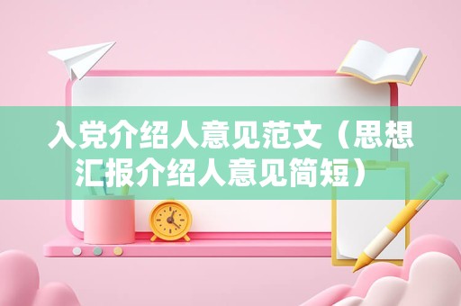 入党介绍人意见范文（思想汇报介绍人意见简短） 