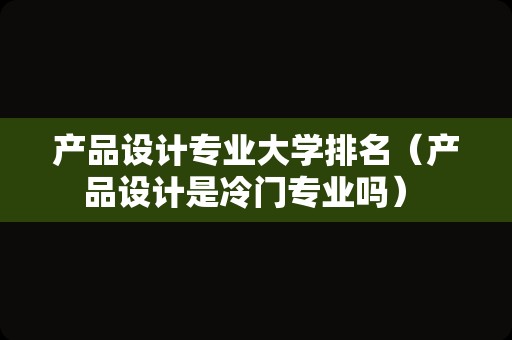 产品设计专业大学排名（产品设计是冷门专业吗） 