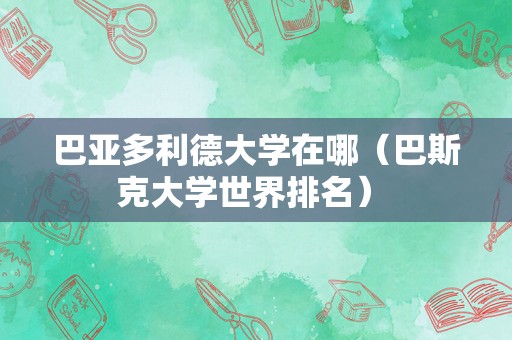 巴亚多利德大学在哪（巴斯克大学世界排名） 