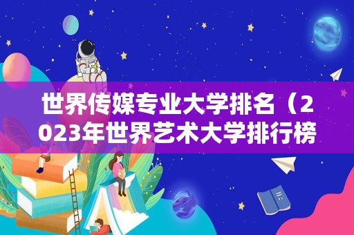 世界传媒专业大学排名（2023年世界艺术大学排行榜） 