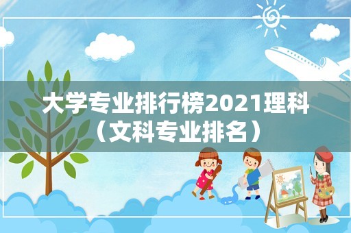 大学专业排行榜2021理科（文科专业排名） 