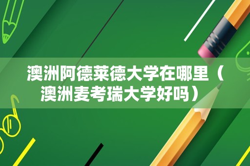 澳洲阿德莱德大学在哪里（澳洲麦考瑞大学好吗） 