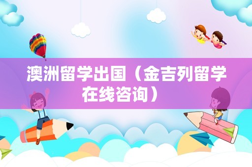 澳洲留学出国（金吉列留学在线咨询） 