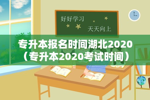 专升本报名时间湖北2020（专升本2020考试时间） 