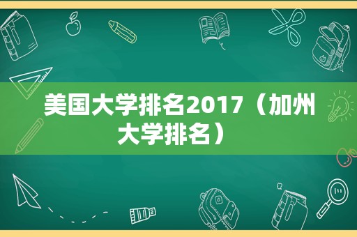 美国大学排名2017（加州大学排名） 