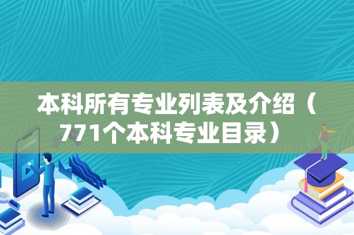 本科所有专业列表及介绍（771个本科专业目录） 