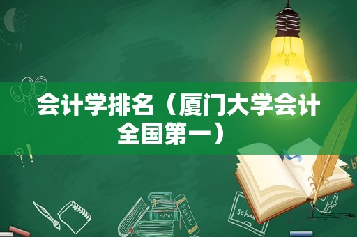 会计学排名（厦门大学会计全国第一） 