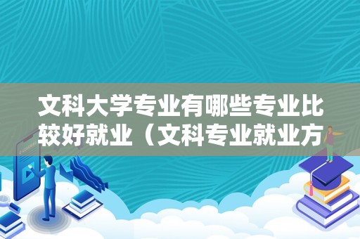 文科大学专业有哪些专业比较好就业（文科专业就业方向） 