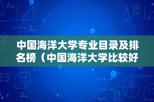 中国海洋大学专业目录及排名榜（中国海洋大学比较好的专业） 