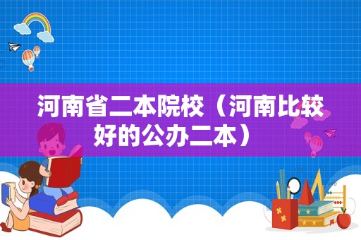 河南省二本院校（河南比较好的公办二本） 